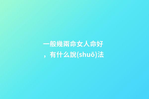一般幾兩命女人命好，有什么說(shuō)法